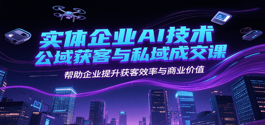 实体企业AI技术公域获客与私域成交课，帮助企业提升获客效率与商业价值-爱我搜(25so)资源网