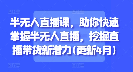 半无人直播课，助你快速掌握半无人直播，挖掘直播带货新潜力(更新6月)-爱我搜(25so)资源网