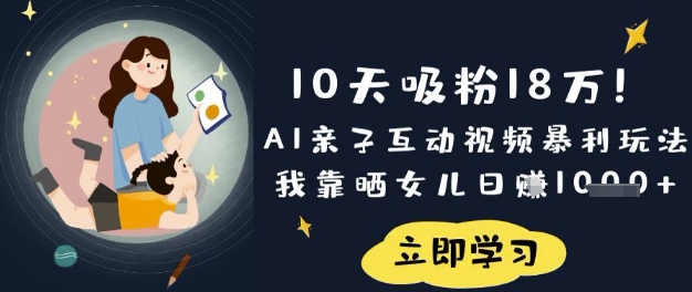 10天吸粉18W！AI亲子互动视频暴利玩法，我靠晒女儿日入数张-爱我搜(25so)资源网