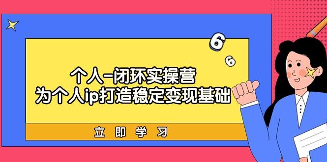(9331期)个人-闭环实操营：为个人ip打造稳定变现基础，从价值定位/爆款打造/产品…-爱我搜(25so)资源网