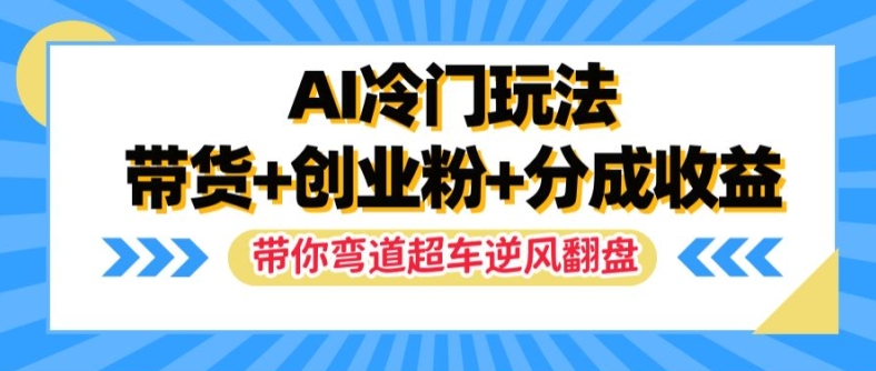 AI冷门玩法，带货+创业粉+分成收益，带你弯道超车，实现逆风翻盘【揭秘】-爱我搜(25so)资源网