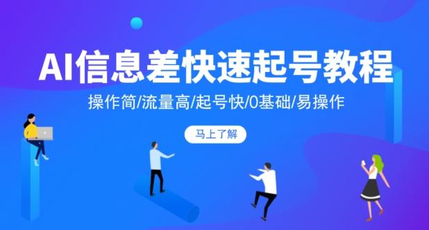 AI信息差快速起号教程，操作简/流量高/起号快/0基础/易操作-爱我搜(25so)资源网
