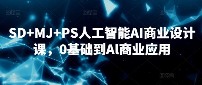 SD+MJ+PS人工智能AI商业设计课，0基础到Al商业应用-爱我搜(25so)资源网