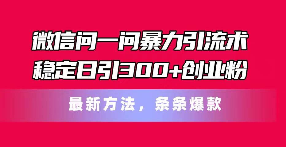 微信问一问暴力引流术，稳定日引300+创业粉，最新方法，条条爆款-爱我搜(25so)资源网