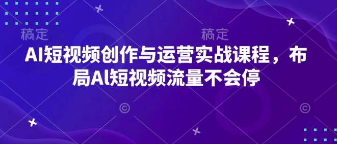 AI短视频创作与运营实战课程，布局Al短视频流量不会停-爱我搜(25so)资源网