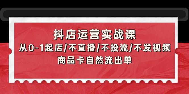 (9705期)抖店运营实战课：从0-1起店/不直播/不投流/不发视频/商品卡自然流出单-爱我搜(25so)资源网