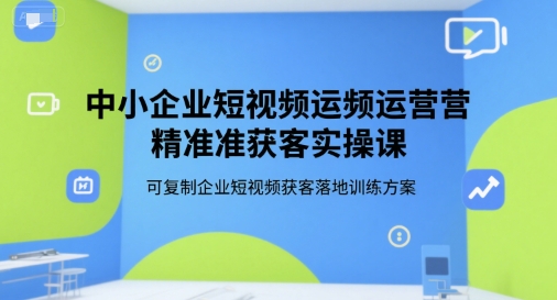 中小企业短视频运营精准获客实操课，可复制企业短视频获客落地训练方案-爱我搜(25so)资源网