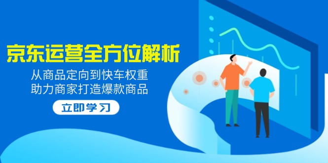 2025京东运营全方位解析：从商品定向到快车权重，助力商家打造爆款商品-爱我搜(25so)资源网