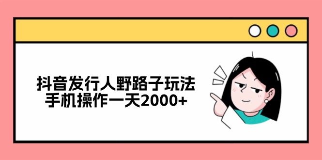 抖音发行人野路子玩法，手机操作一天2000+-爱我搜(25so)资源网