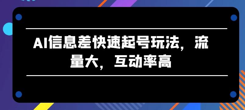 AI信息差快速起号玩法，流量大，互动率高【揭秘】-爱我搜(25so)资源网