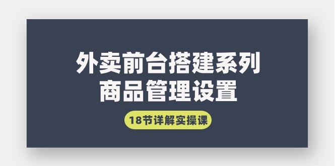 (9274期)外卖前台搭建系列｜商品管理设置，18节详解实操课-爱我搜(25so)资源网