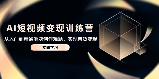 AI短视频变现训练营，从入门到精通解决创作难题，实现带货变现-爱我搜(25so)资源网
