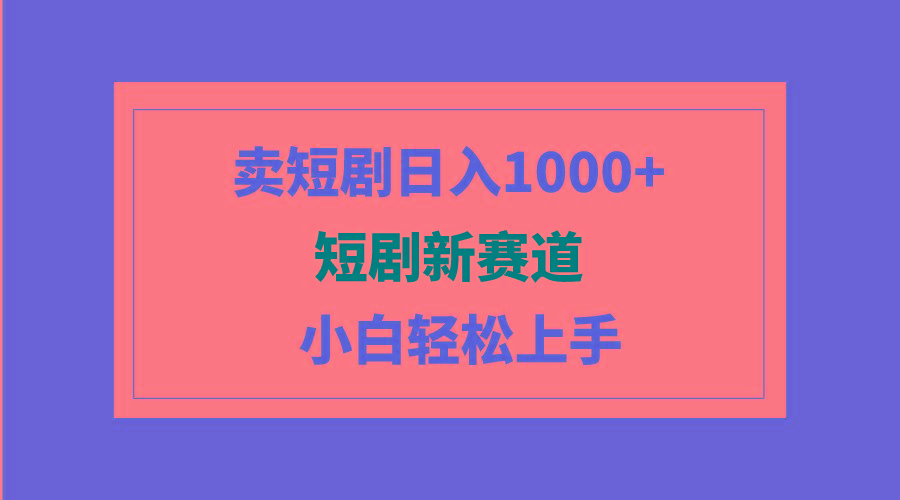 (9467期)短剧新赛道：卖短剧日入1000+，小白轻松上手，可批量-爱我搜(25so)资源网