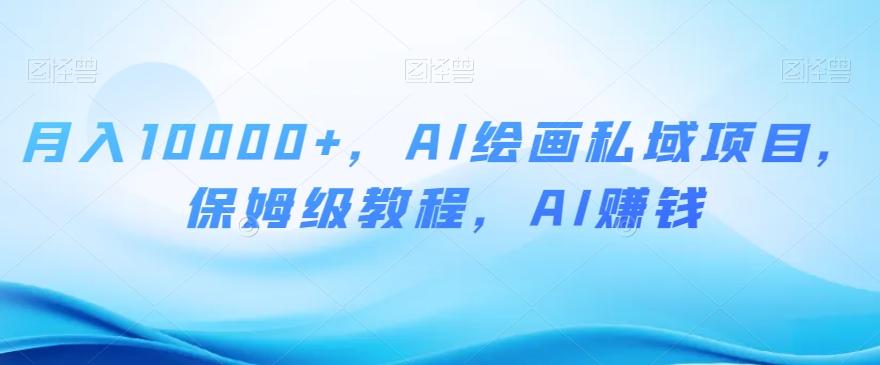 月入10000+，AI绘画私域项目，保姆级教程，AI赚钱【揭秘】-爱我搜(25so)资源网