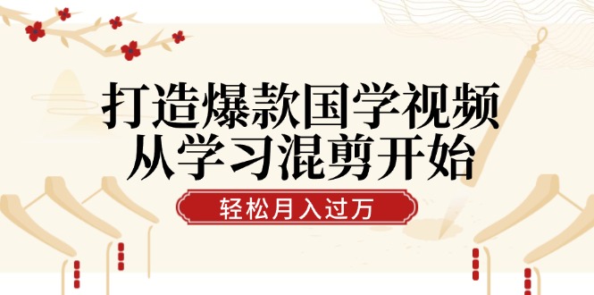 打造爆款国学视频，从学习混剪开始！轻松涨粉，视频号分成月入过万-爱我搜(25so)资源网