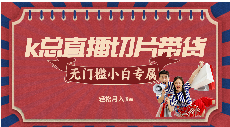 k总直播切片带货，无需授权，无门槛小白轻松月入3w-爱我搜(25so)资源网