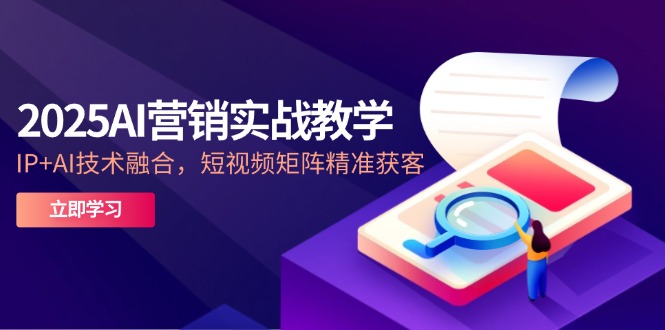 2025AI营销实战教学-5月，IP+AI技术融合，短视频矩阵精准获客-爱我搜(25so)资源网