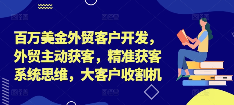 百万美金外贸客户开发，外贸主动获客，精准获客系统思维，大客户收割机-爱我搜(25so)资源网