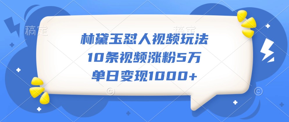 林黛玉怼人视频玩法，10条视频涨粉5万，单日变现1000+-爱我搜(25so)资源网