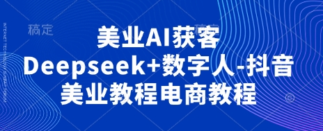 美业AI获客Deepseek+数字人-抖音美业教程电商教程-爱我搜(25so)资源网