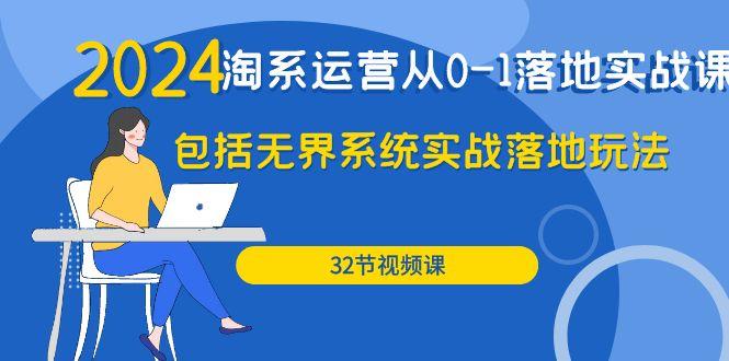 (9919期)2024·淘系运营从0-1落地实战课：包括无界系统实战落地玩法(32节)-爱我搜(25so)资源网