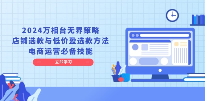 2024万相台无界策略，店铺选款与低价盈选款方法，电商运营必备技能-爱我搜(25so)资源网