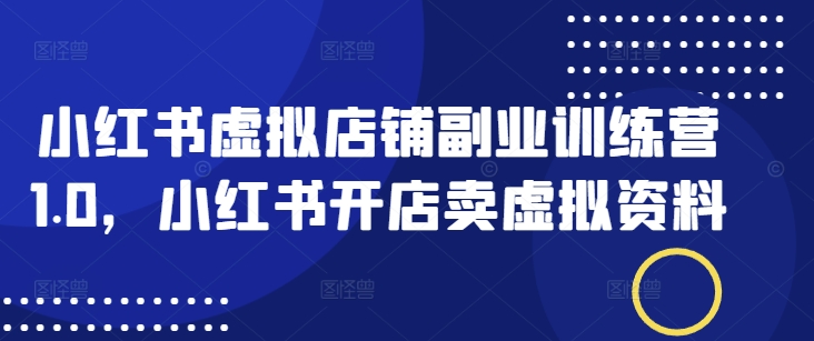 小红书虚拟店铺副业训练营1.0，小红书开店卖虚拟资料-爱我搜(25so)资源网