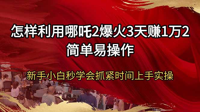 怎样利用哪吒2爆火3天赚1万2简单易操作新手小白秒学会抓紧时间上手实操-爱我搜(25so)资源网