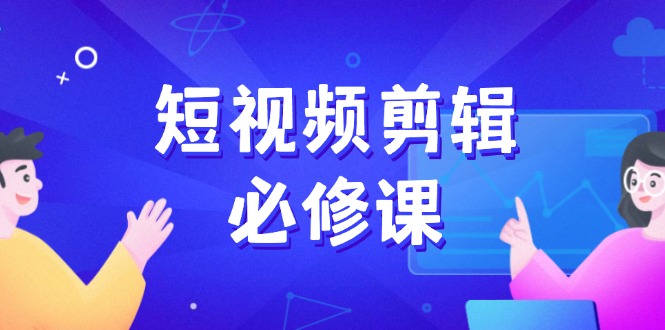 短视频剪辑必修课，百万剪辑师成长秘籍，找素材、拆片、案例拆解-爱我搜(25so)资源网