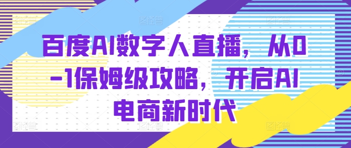 百度AI数字人直播带货，从0-1保姆级攻略，开启AI电商新时代-爱我搜(25so)资源网
