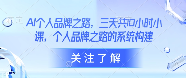 AI个人品牌之路，​三天共10小时小课，个人品牌之路的系统构建-爱我搜(25so)资源网