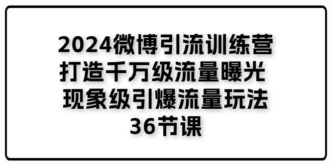2024微博引流训练营「打造千万级流量曝光 现象级引爆流量玩法」36节课-爱我搜(25so)资源网