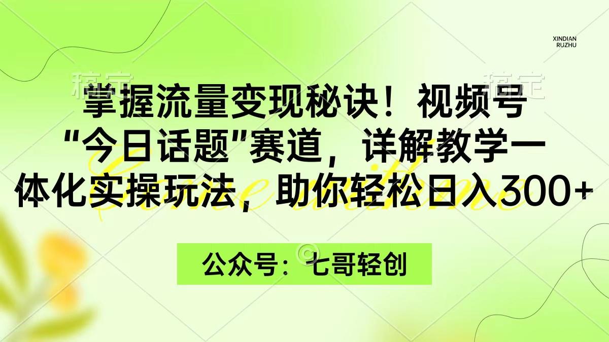 (9437期)掌握流量变现秘诀！视频号“今日话题”赛道，一体化实操玩法，助你日入300+-爱我搜(25so)资源网