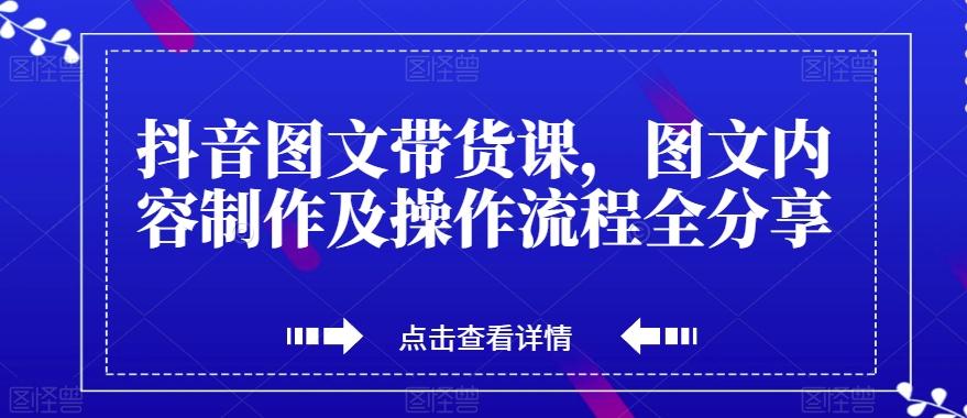 抖音图文带货课，图文内容制作及操作流程全分享-爱我搜(25so)资源网