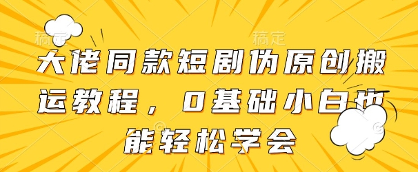 大佬同款短剧伪原创搬运方法，0基础小白也能轻松学会-爱我搜(25so)资源网
