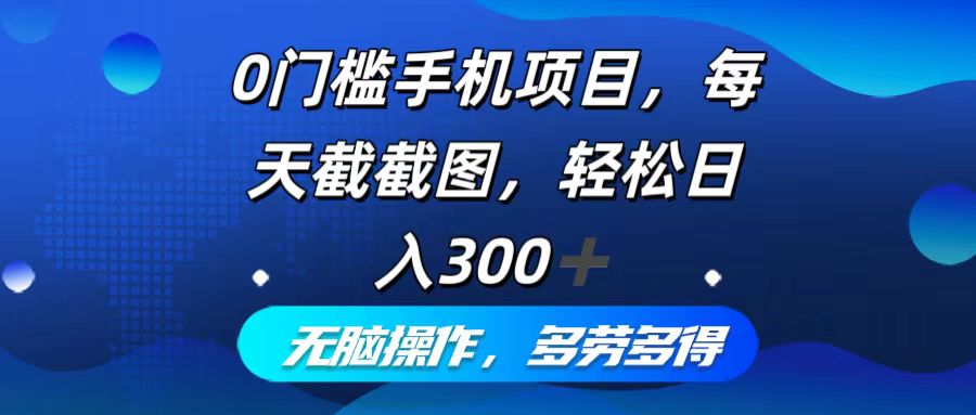 0门槛手机项目，每天截截图，轻松日入300+，无脑操作多劳多得-爱我搜(25so)资源网