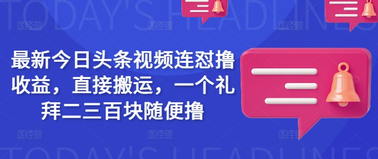 最新今日头条视频连怼撸收益，直接搬运，一个礼拜二三百块随便撸-爱我搜(25so)资源网