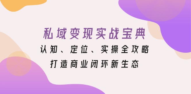 私域变现实战宝典：认知、定位、实操全攻略，打造商业闭环新生态-爱我搜(25so)资源网