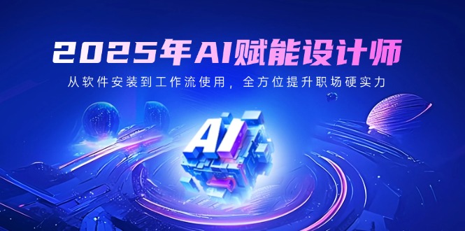 2025年AI赋能设计师：从软件安装到工作流使用，全方位提升职场硬实力-爱我搜(25so)资源网
