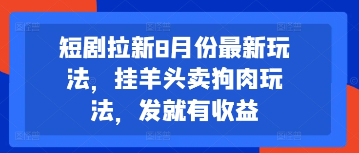 短剧拉新8月份最新玩法，挂羊头卖狗肉玩法，发就有收益-爱我搜(25so)资源网