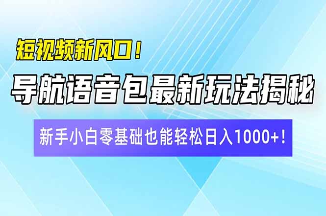 短视频新风口！导航语音包最新玩法揭秘，新手小白零基础也能轻松日入10…-爱我搜(25so)资源网