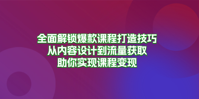 全面解锁爆款课程打造技巧，从内容设计到流量获取，助你实现课程变现-爱我搜(25so)资源网