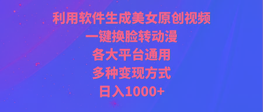 (9482期)利用软件生成美女原创视频，一键换脸转动漫，各大平台通用，多种变现方式-爱我搜(25so)资源网