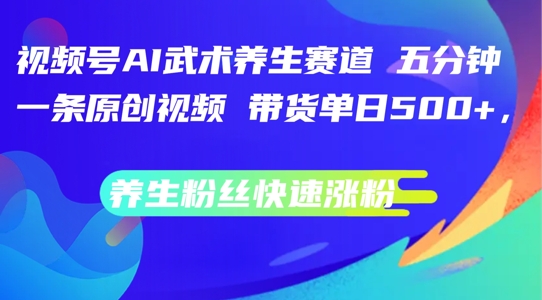 视频号AI武术养生赛道，五分钟一条原创视频，带货单日几张，养生粉丝快速涨粉【揭秘】-爱我搜(25so)资源网