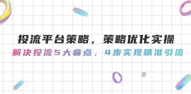 投流平台策略，策略优化实操，解决投流5大痛点，4步实现精准引流-爱我搜(25so)资源网