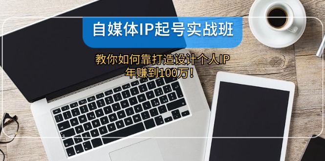 自媒体IP-起号实战班：教你如何靠打造设计个人IP，年赚到100万！-爱我搜(25so)资源网