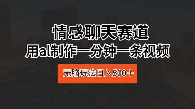 情感聊天赛道 用al制作一分钟一条视频 无脑玩法日入500＋-爱我搜(25so)资源网
