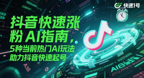 抖音快速涨粉AI指南，5种当前热门AI玩法，助力抖音快速起号-爱我搜(25so)资源网