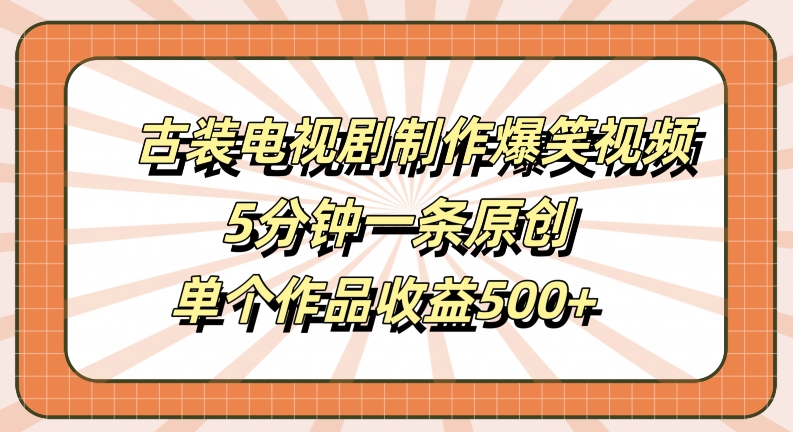 古装电视剧制作爆笑视频，5分钟一条原创，单个作品收益500+【揭秘】-爱我搜(25so)资源网