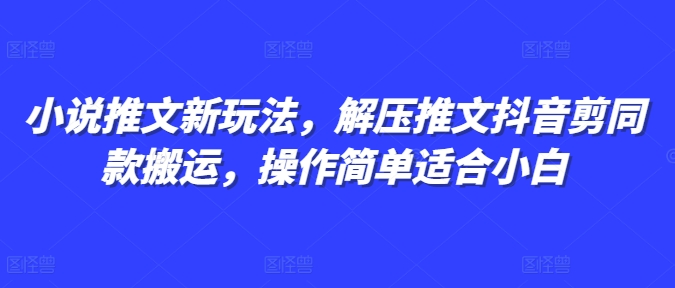 小说推文新玩法，解压推文抖音剪同款搬运，操作简单适合小白-爱我搜(25so)资源网